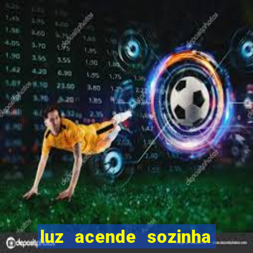 luz acende sozinha a noite o que significa luz acende sozinha a noite espiritismo